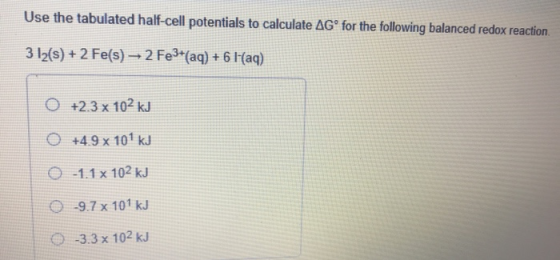 Use the tabulated half-cell potentials to calculate AGº for the following balanced redox reaction 3 12(s) + 2 Fe(s) → 2 Fe3+(
