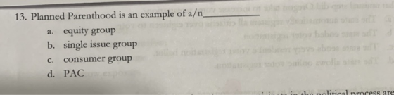 13. Planned Parenthood is an example of a/n a. equity group b. single issue group c. consumer group d. PAC .. litical process