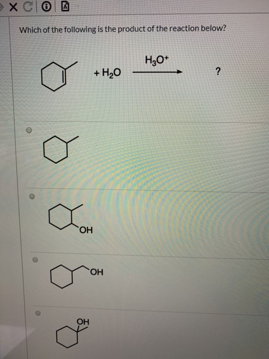 ХСӨВ Which of the following is the product of the reaction below? H3O+ o + H20 4,0 KO , OH