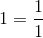 1 = \frac{1}{1}