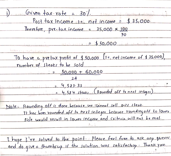 Given tax-rate : 30% Post tax income se, net income_ $_35,000 Therefore, pre-tax income 35,000_X_100 70 $ 50,000 To have a pr
