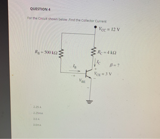 QUESTION 4 For the Circuit shown below. Find the Collector Current Vcc = 12 V Rp = 500 ko Rc = 4 k22 + ß= ? VCE = 3 V VBE 2.2