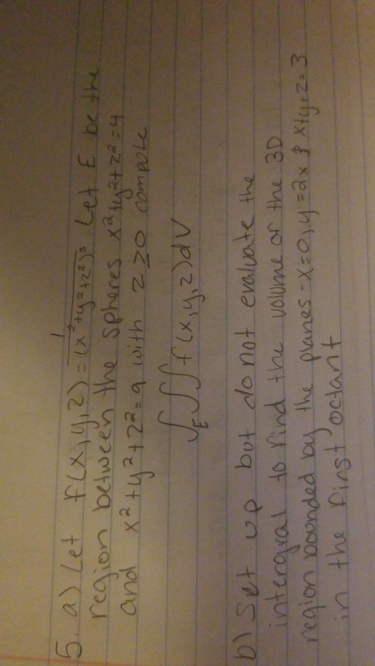 5. a) Let f(x, y, 2) = (x +y = 42²) Let & be the region between the spheres xaty 2+ 2 =4. and X² +4² +22 9 with 220 compole J