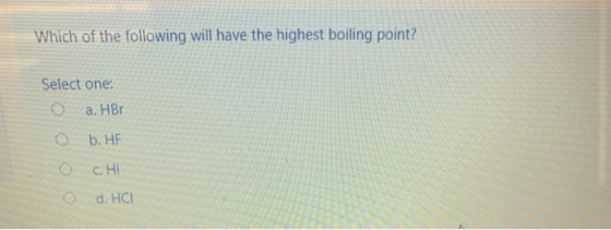 Which of the following will have the highest boiling point? Select one: a. HBO b. HE O c. HI d. HCI