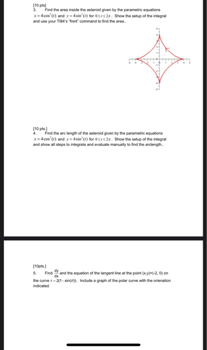 (10 pts) 3. Find the area inside the asteroid given by the parametric equations x=4cos) and y4sin for OSIS2.. Show the setu