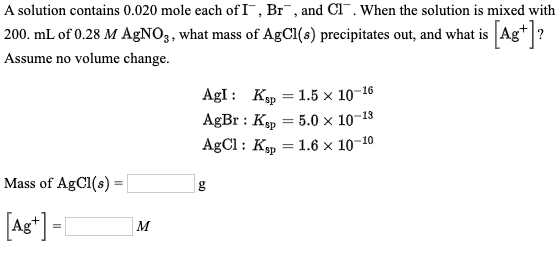 A solution contains 0.020 mole each of I”, Br, and Cl. When the solution is mixed with 200. mL of 0.28 M AgNO3, what mass of