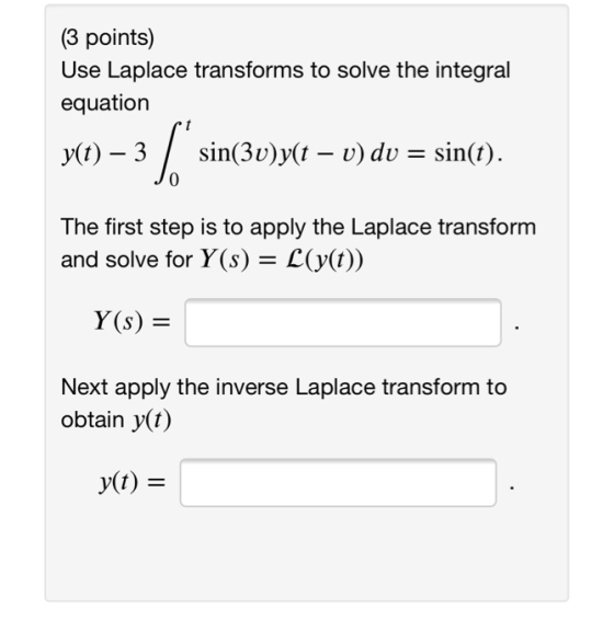 (3 points) Use Laplace transforms to solve the integral equation y(t) -3 / sin(3v)y(t - v) dv - sin(t) The first step is to a