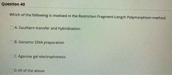 Question 40 Which of the following is involved in the Restriction Fragment-Length Polymorphism method: A. Southern transfer a