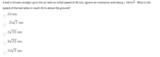 A ball is thrown straight up in the air with an initial speed of 40 m/s. Ignore air resistance and take g - 10m/s2. What is t