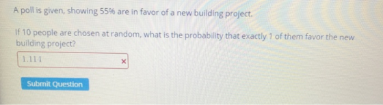 A poll is given, showing 55% are in favor of a new building project. If 10 people are chosen at random, what is the probabili