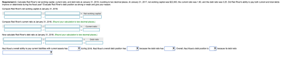 Requirement 2. Calculate Red Rivers net working capital, current ratio, and debt ratio at January 31, 2018, rounding to two