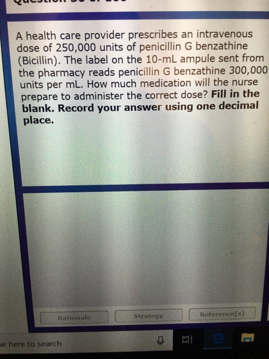 A health care provider prescribes an intravenous dose of 250,000 units of penicillin G benzathine (Bicillin). The label on th