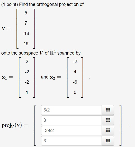 (1 point) Find the orthogonal projection of V = onto the subspace V of R4 spanned by X1 = and X2 = 3/2 projv(v) = -39/2