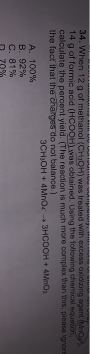 34. When 12 g of methanol (CH3OH) was treated with excess oxidizing agent (MO) 14 g of formic acid (HCOOH) was obtained. Usin