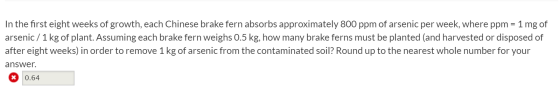 In the first eight weeks of growth, each Chinese brake fern absorbs approximately 800 ppm of arsenic per week, where ppm = 1