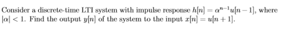 Consider a discrete-time LTI system with impulse response hn on-un-1), where jal < 1. Find the output y[n] of the system to t