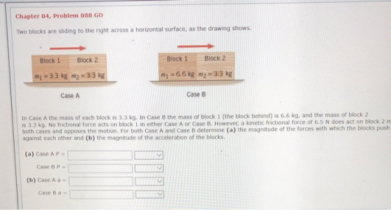 Chapter 04, Problem 088 GO Two blocks are sliding to the right across a horizontal surface, as the drawing shows. Block 1 Blo