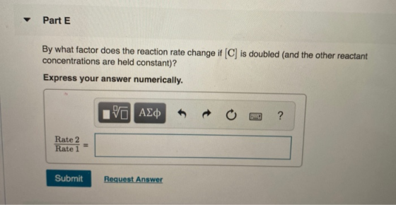 Part E By what factor does the reaction rate change if (C) is doubled (and the other reactant concentrations are held constan