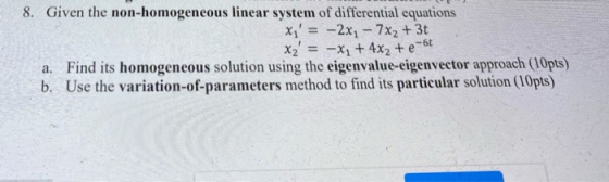 8. Given the non-homogeneous linear system of differential equations x1 = -2x1 - 7x2 + 3t X2 = -X1 + 4x2 + e-6 a. Find its h