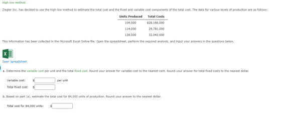 High-low method Ziegler Inc. has decided to use the high-low method to estimate the total cost and the fixed and variable cos