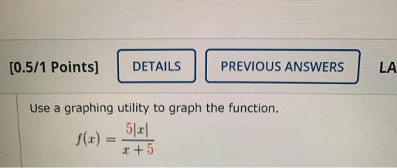 [0.5/1 Points] DETAILS PREVIOUS ANSWERS LA Use a graphing utility to graph the function. 5121 .: +5