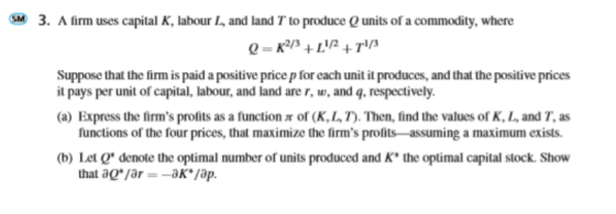 SM 3. A firm uses capital K, labour L, and land T to produce units of a commodity, where Q=K2/3+ 1/2+/3 Suppose that the firm