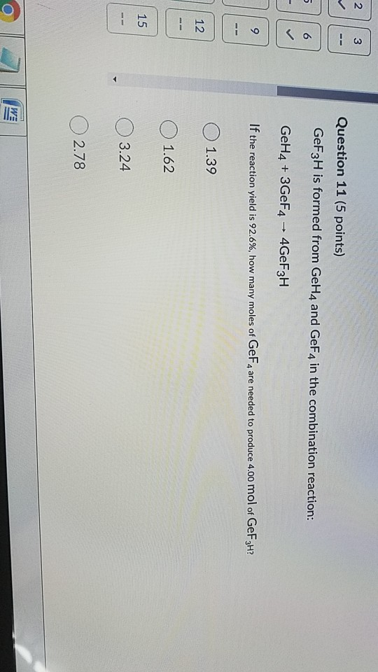 2 3 Question 11 (5 points) GeF3H is formed from GeH4 and GeF4 in the combination reaction: UU 6 GeH4 + 3GeF4 - 4GeF3H 9 If th