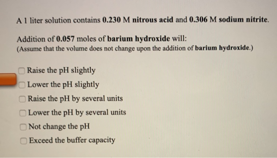 A 1 liter solution contains 0.230 M nitrous acid and 0.306 M sodium nitrite. Addition of 0.057 moles of barium hydroxide will