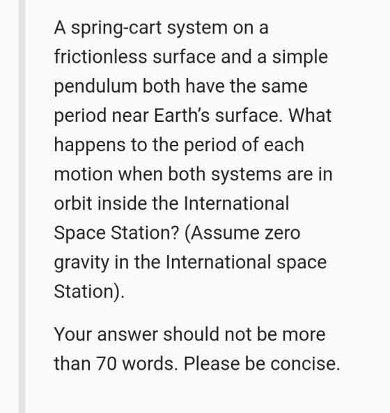 A spring-cart system on a frictionless surface and a simple pendulum both have the same period near Earths surface. What hap
