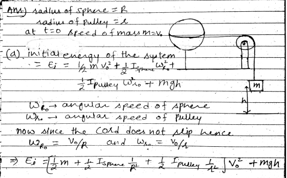 AnA.) radius of sphere R radius of Pulley = e at t=0 speed of mass mev. = Ei= - (a) initial energy of the system 14 mv ² t /