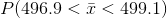 P(496.9 < \bar x < 499.1)