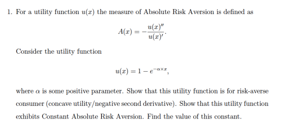 1. For a utility function u(x) the measure of Absolute Risk Aversion is defined as Alca) = uchun Consider the utility functio