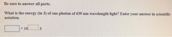 Be sure to answer all parts. What is the energy (in J) of one photon of 639 nm wavelength light? Enter your answer in scienti