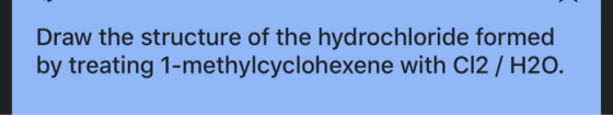 Draw the structure of the hydrochloride formed by treating 1-methylcyclohexene with Cl2 / H20.