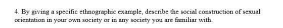 4. By giving a specific ethnographic example, describe the social construction of sexual orientation in your own society or i