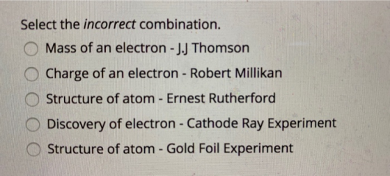 Select the incorrect combination. Mass of an electron - J.J Thomson Charge of an electron - Robert Millikan Structure of atom