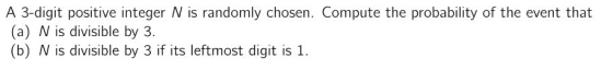 A 3-digit positive integer N is randomly chosen. Compute the probability of the event that (a) N is divisible by 3. (b) N is