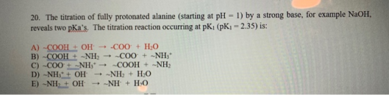 20. The titration of fully protonated alanine (starting at pH - 1) by a strong base, for example NaOH, reveals two pas. The