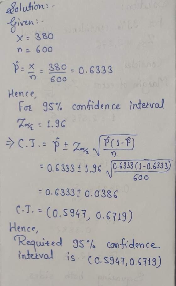 600 Solution: - Given - x=380 n = 600 B = 380 = 0.6333 Hence, For 95% confidence interval Ton = 1.96 C.J. = 8 + Laser SP (1-8