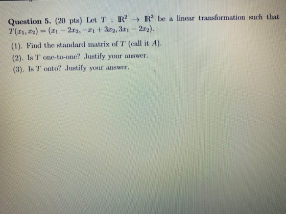 -> Question 5. (20 pts) Let T : R? R? be a linear transformation such that T(:21,22) = (21 - 222, -21 +3.22, 3.11 - 2:02). (1