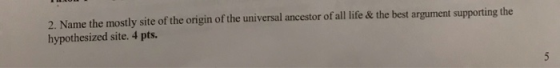 2. Name the mostly site of the origin of the universal ancestor of all life & the best argument supporting the hypothesized s