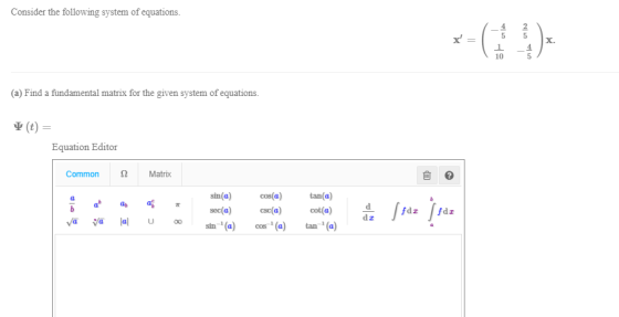 Consider the following system of equations. orie 10 x = 5 la (a) Find a fundamental matrix for the given system of equations.