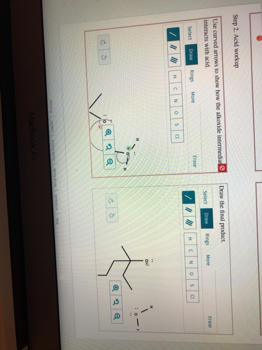 Step 2. Acid workup Draw the final product. Erase Use curved arrows to show how the alkoxide intermediate interacts with acid