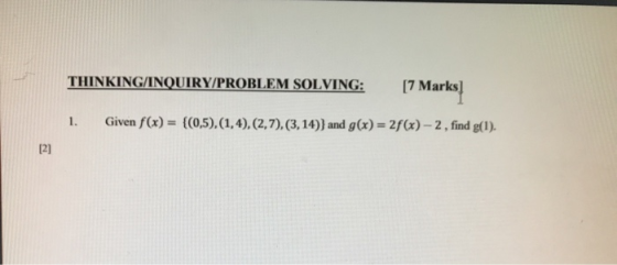 THINKING/INQUIRY/PROBLEM SOLVING: [7 Marks] 1. Given f(x) = {(0,5),(1,4),(2,7),(3, 14)) and g(x) = 2f(x)-2, find g(1). [2]