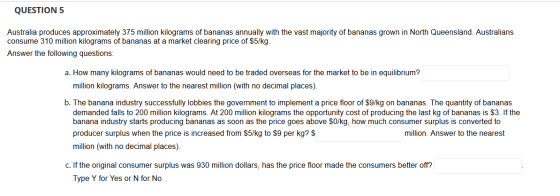 QUESTION 5 Australia produces approximately 375 million kilograms of bananas annually with the vast majority of bananas grown