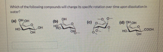 Which of the following compounds will change its specific rotation over time upon dissolution in water? (a) OH OH --00- (c) (