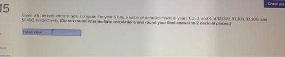 Check my 15 Given a 5 percent interest rate, compute the year 6 future value of deposits made in years 1, 2, 3, and 4 of 5100