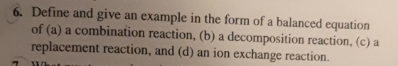 6. Define and give an example in the form of a balanced equation of (a) a combination reaction, (b) a decomposition reaction,