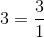 3 = \frac{3}{1}