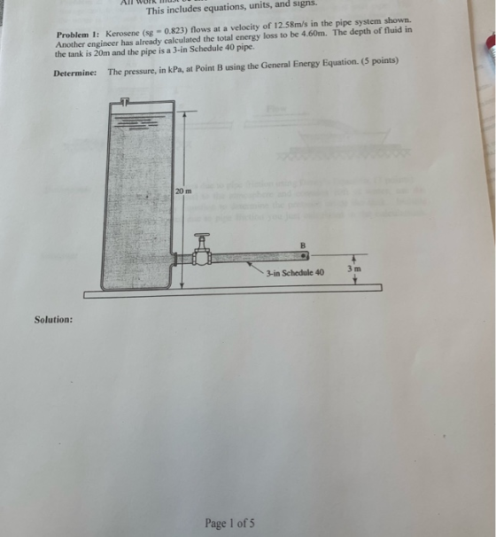 All WOTk This includes equations, units, and signs. Problem 1: Kerosene (sg 0.823) flows at a velocity of 12.58m/s in the pip